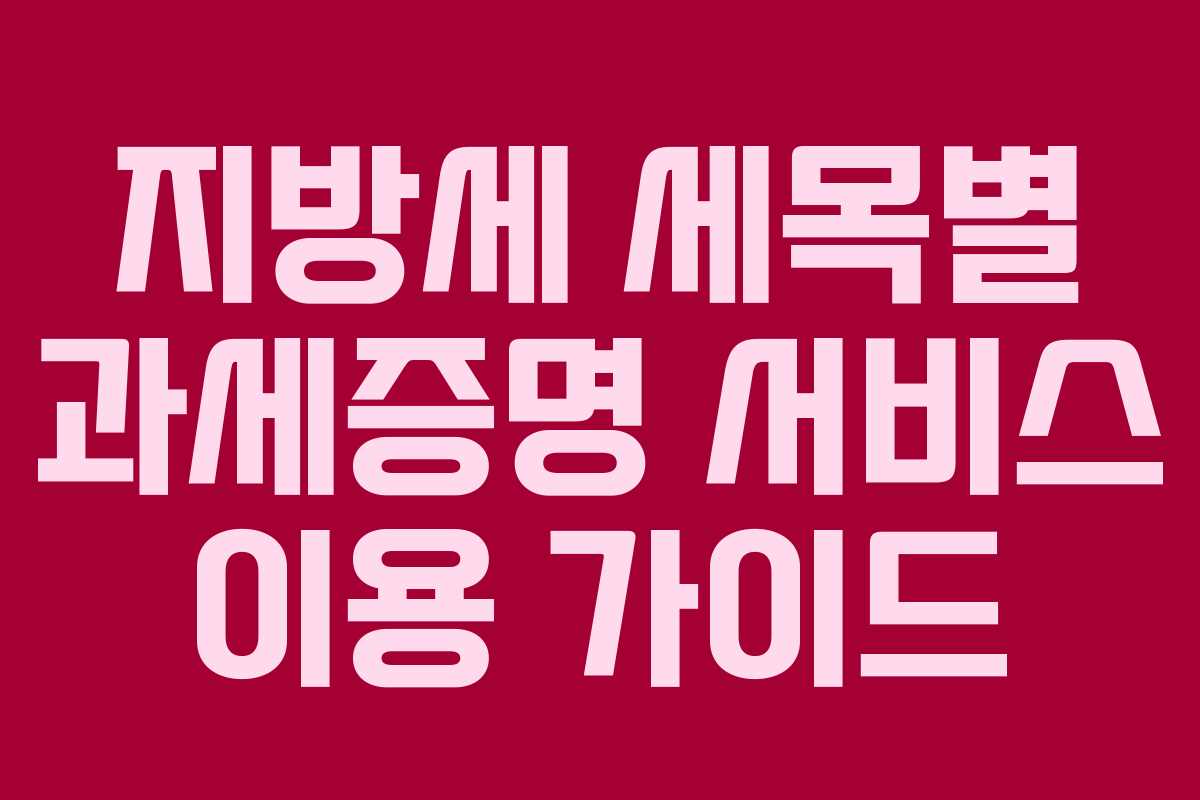 지방세 세목별 과세증명 서비스 이용 가이드