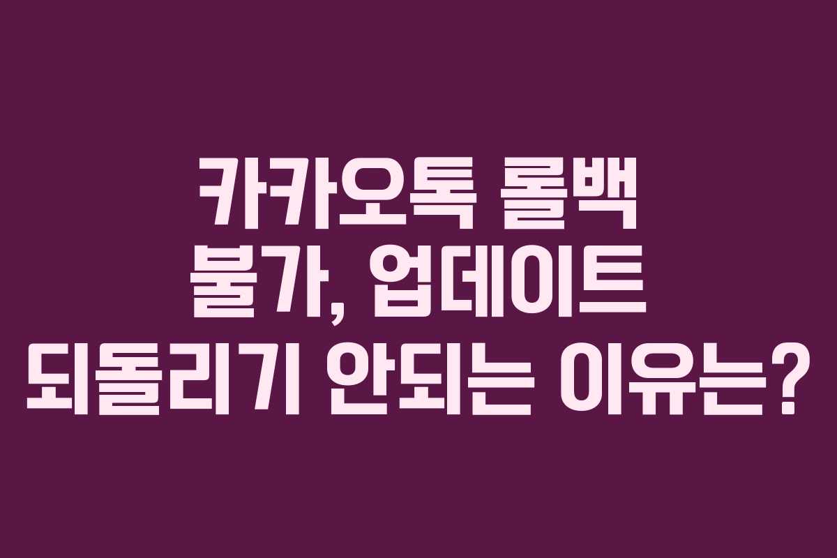 카카오톡 롤백 불가, 업데이트 되돌리기 안되는 이유는?