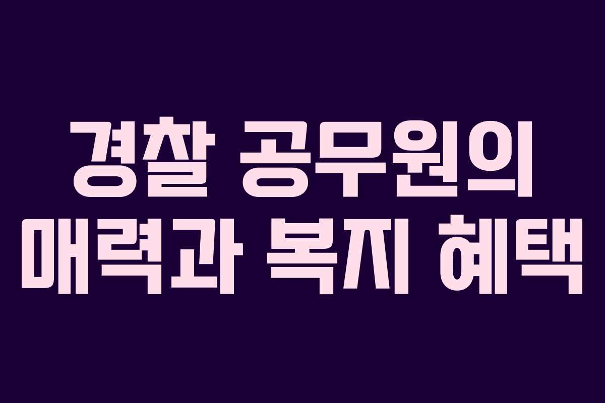 경찰 공무원의 매력과 복지 혜택