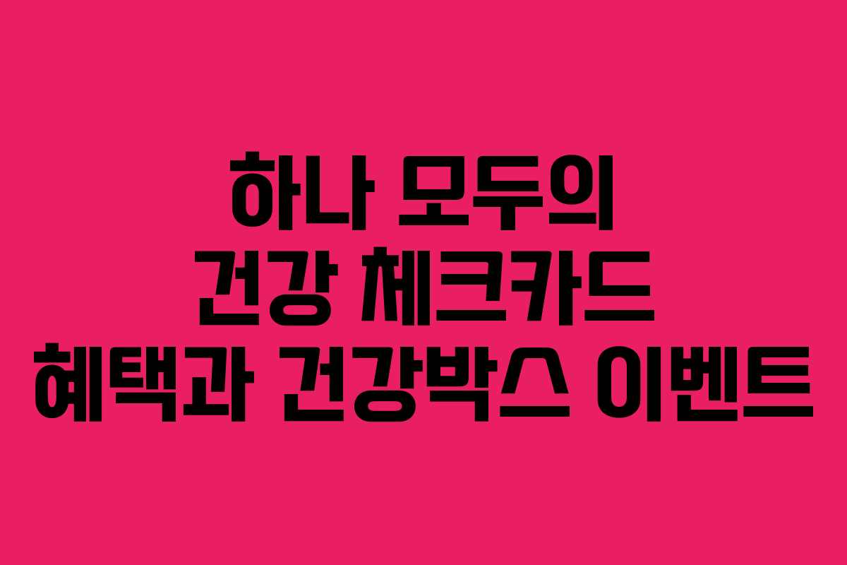 하나 모두의 건강 체크카드 혜택과 건강박스 이벤트