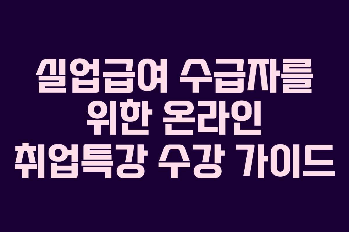 실업급여 수급자를 위한 온라인 취업특강 수강 가이드