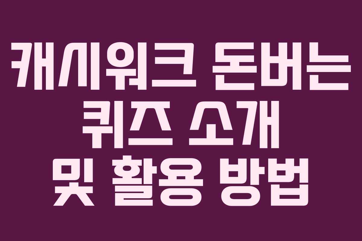 캐시워크 돈버는 퀴즈 소개 및 활용 방법
