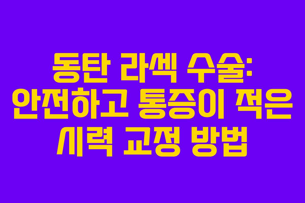 동탄 라섹 수술: 안전하고 통증이 적은 시력 교정 방법
