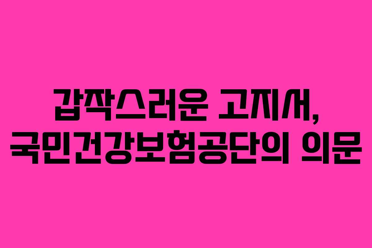 갑작스러운 고지서, 국민건강보험공단의 의문