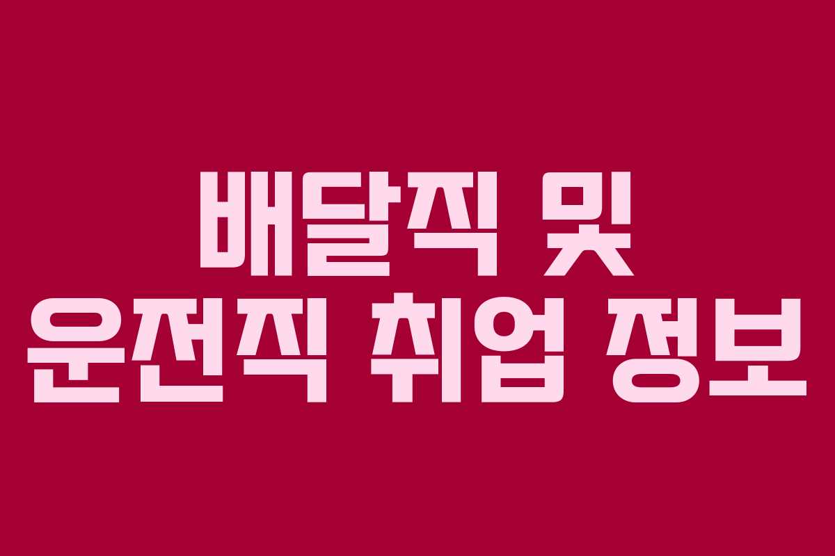 배달직 및 운전직 취업 정보