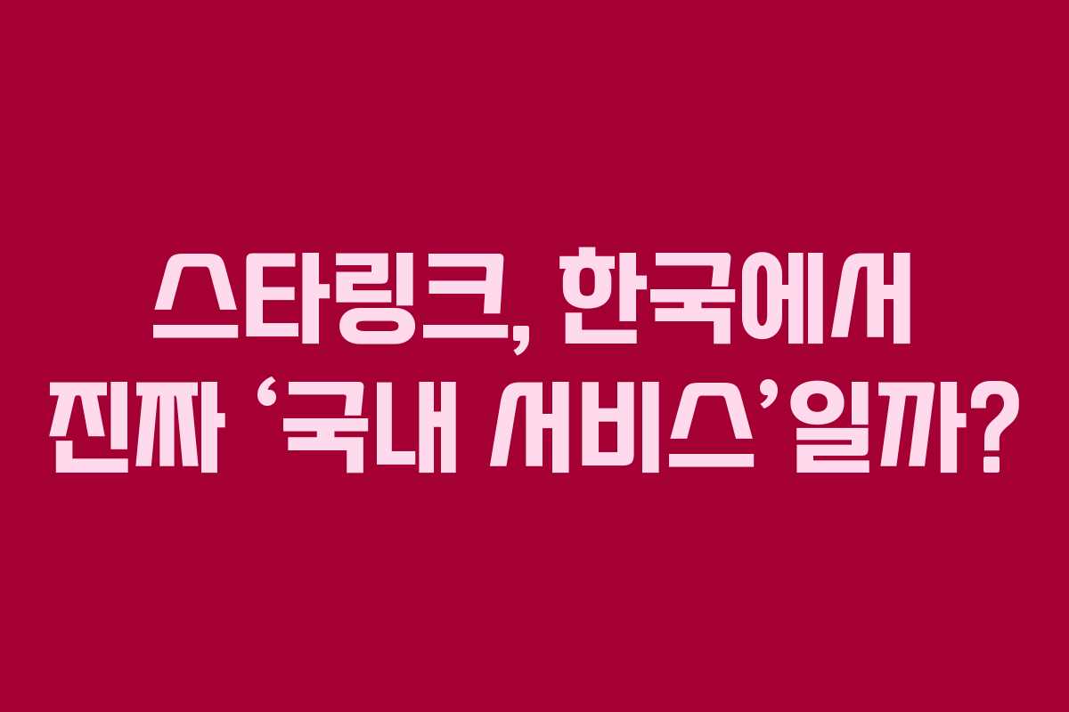 스타링크, 한국에서 진짜 ‘국내 서비스’일까?