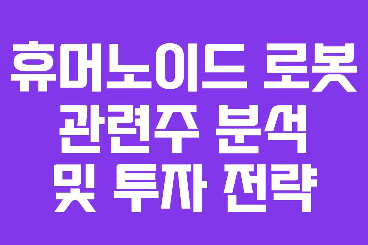 휴머노이드 로봇 관련주 분석 및 투자 전략