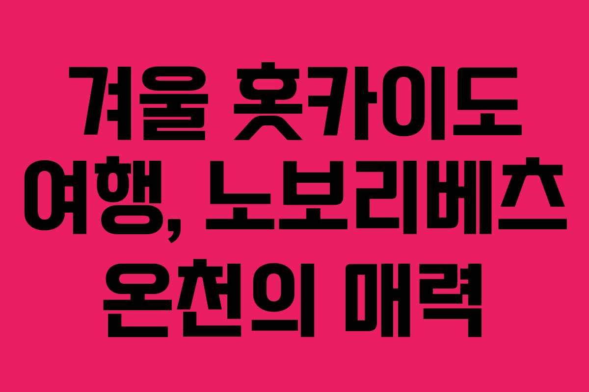 겨울 홋카이도 여행, 노보리베츠 온천의 매력