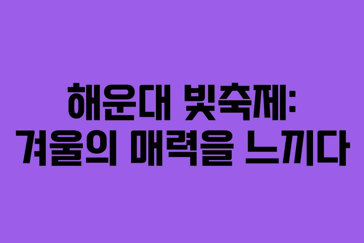 해운대 빛축제: 겨울의 매력을 느끼다