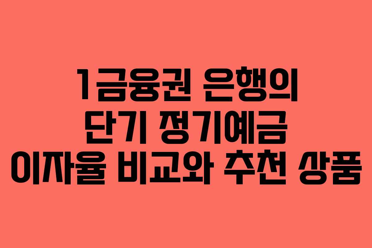 1금융권 은행의 단기 정기예금 이자율 비교와 추천 상품