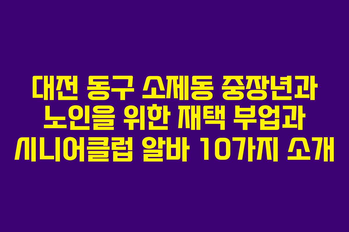 대전 동구 소제동 중장년과 노인을 위한 재택 부업과 시니어클럽 알바 10가지 소개