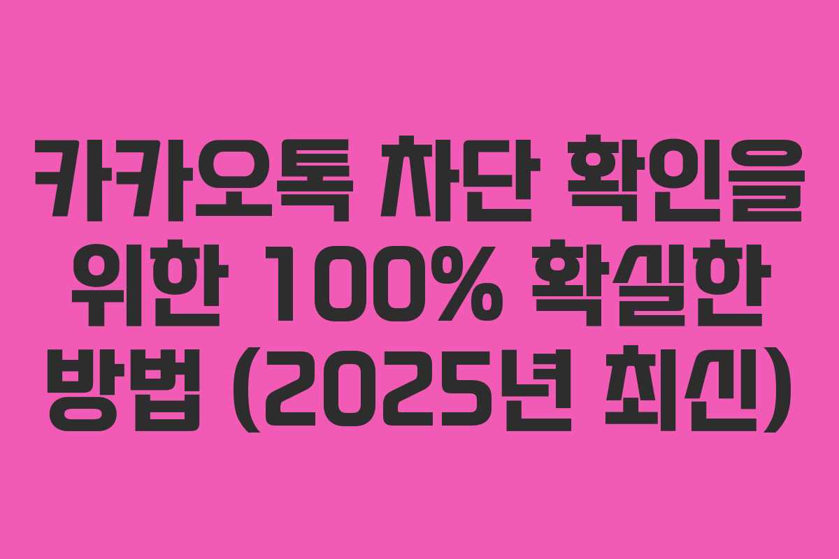 카카오톡 차단 확인을 위한 100% 확실한 방법 (2025년 최신)