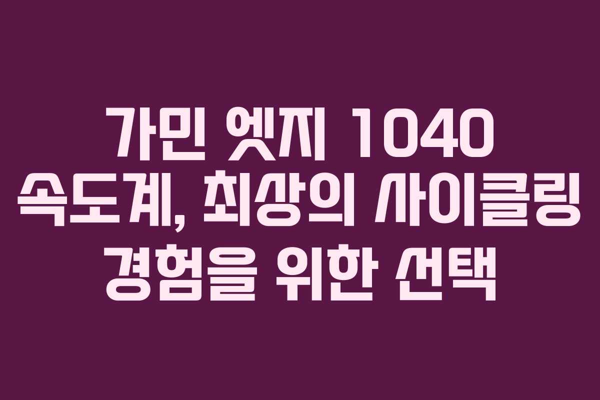 가민 엣지 1040 속도계, 최상의 사이클링 경험을 위한 선택