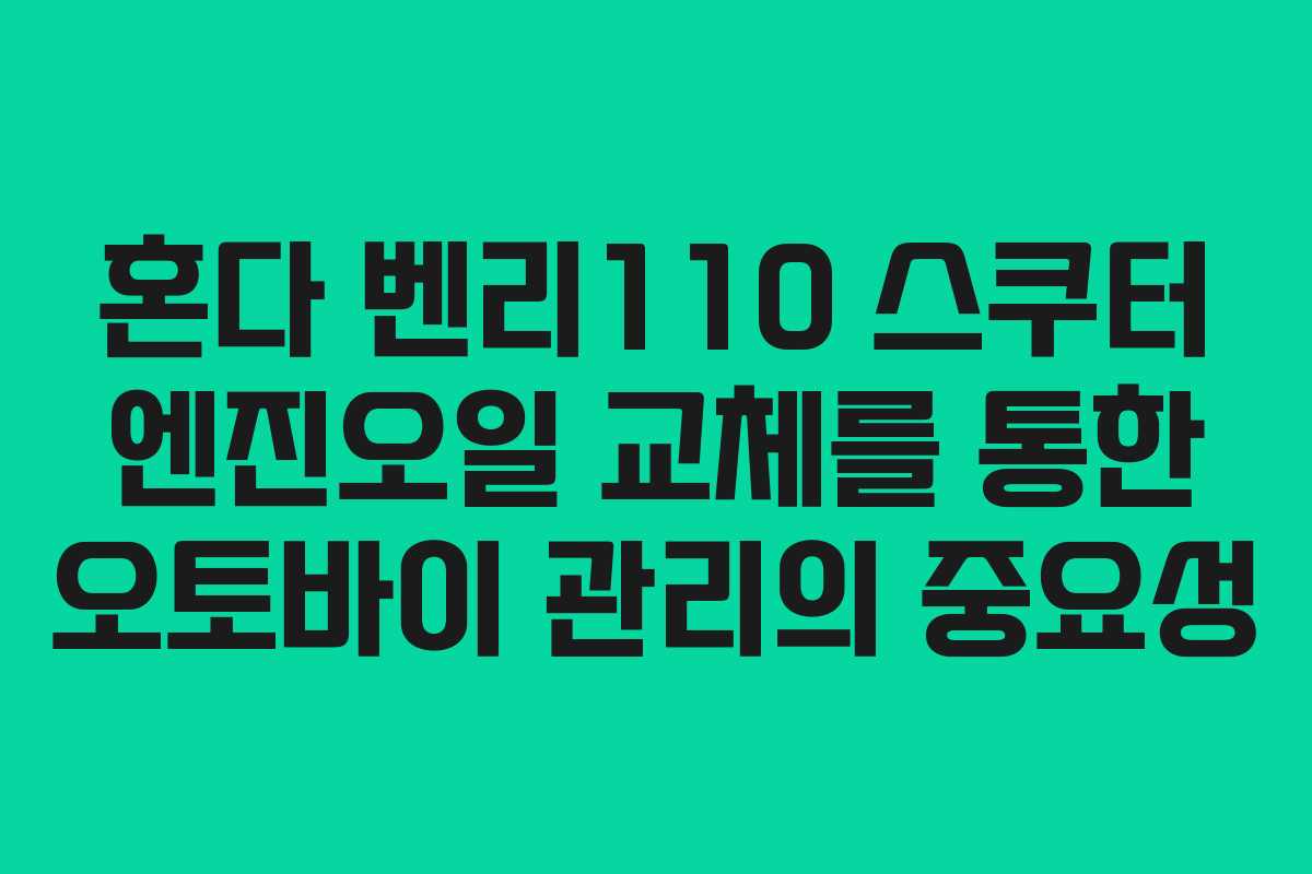 혼다 벤리110 스쿠터 엔진오일 교체를 통한 오토바이 관리의 중요성
