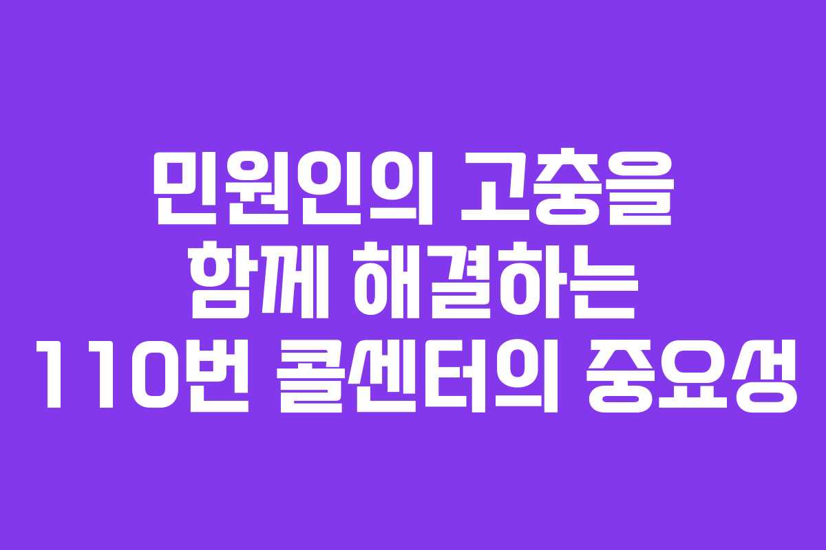 민원인의 고충을 함께 해결하는 110번 콜센터의 중요성