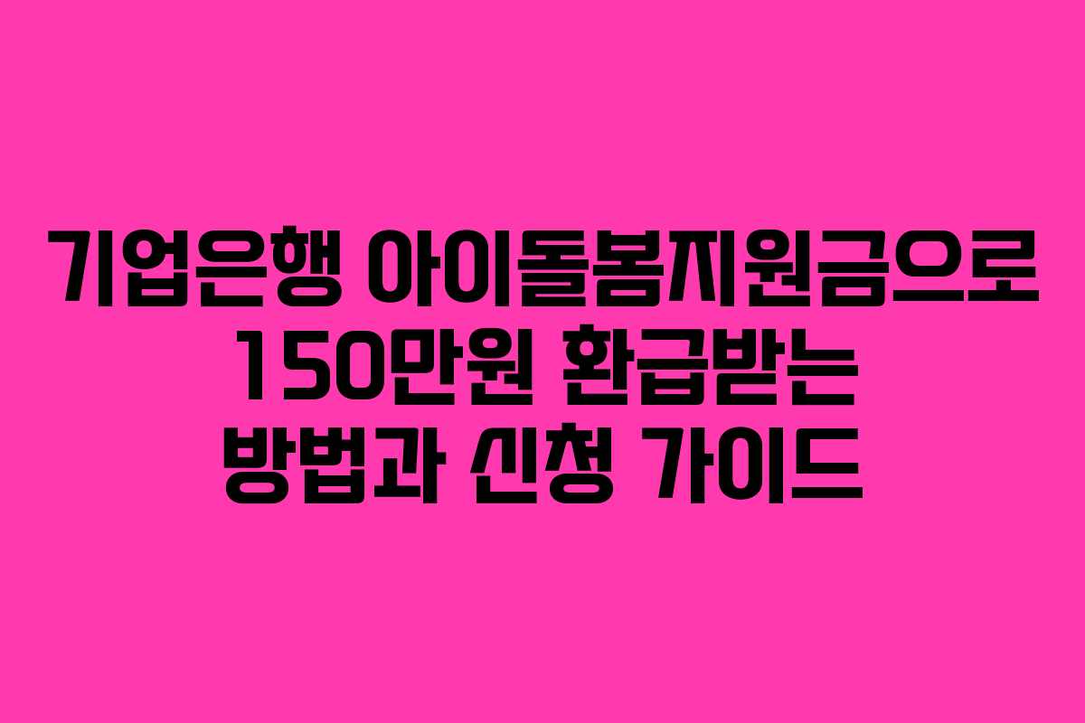 기업은행 아이돌봄지원금으로 150만원 환급받는 방법과 신청 가이드