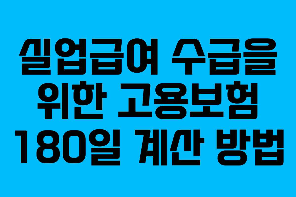 실업급여 수급을 위한 고용보험 180일 계산 방법