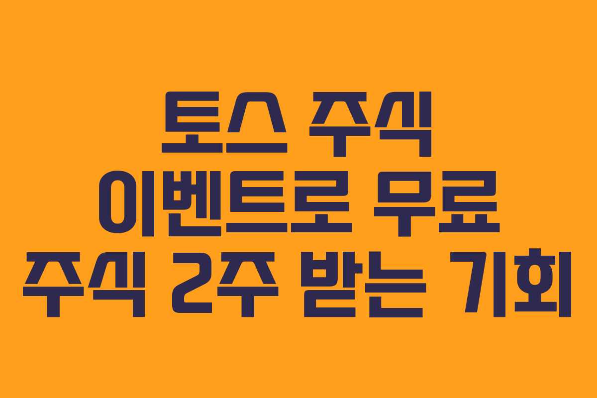 토스 주식 이벤트로 무료 주식 2주 받는 기회
