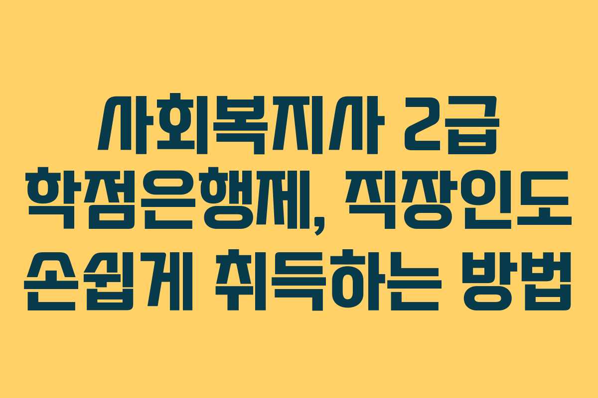 사회복지사 2급 학점은행제, 직장인도 손쉽게 취득하는 방법