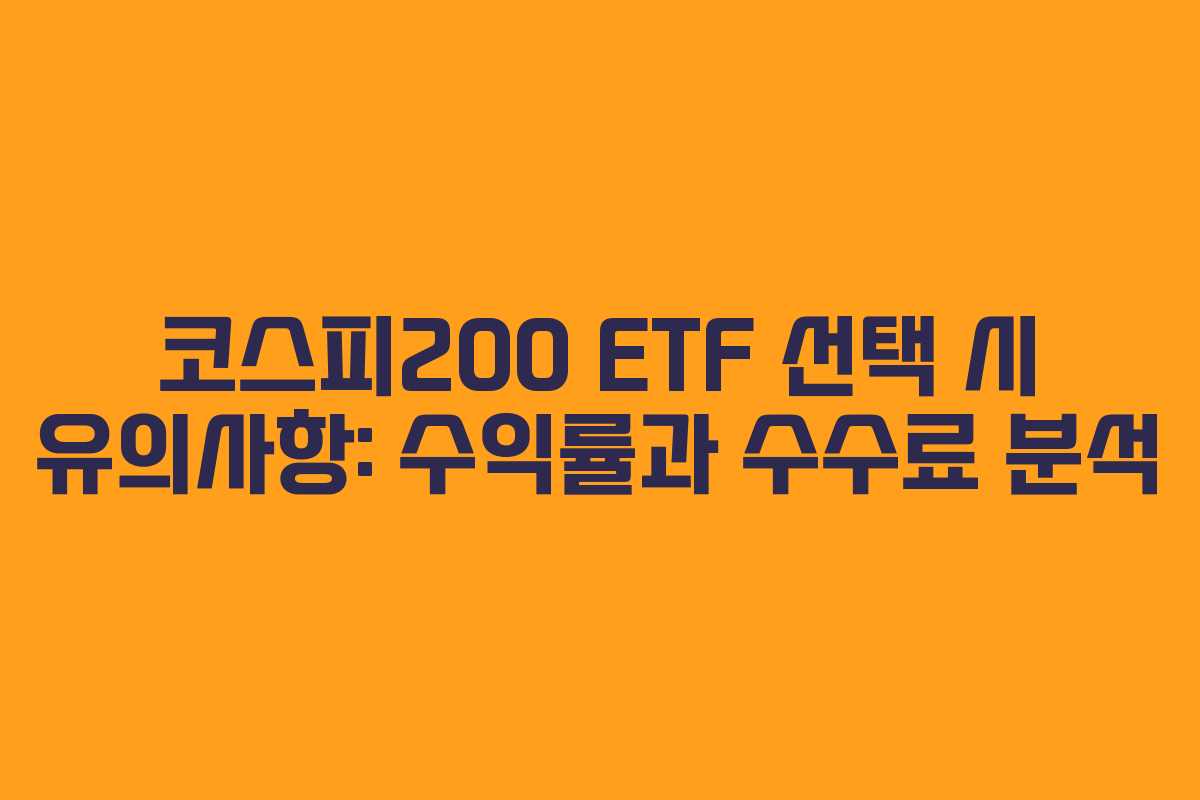 코스피200 ETF 선택 시 유의사항: 수익률과 수수료 분석