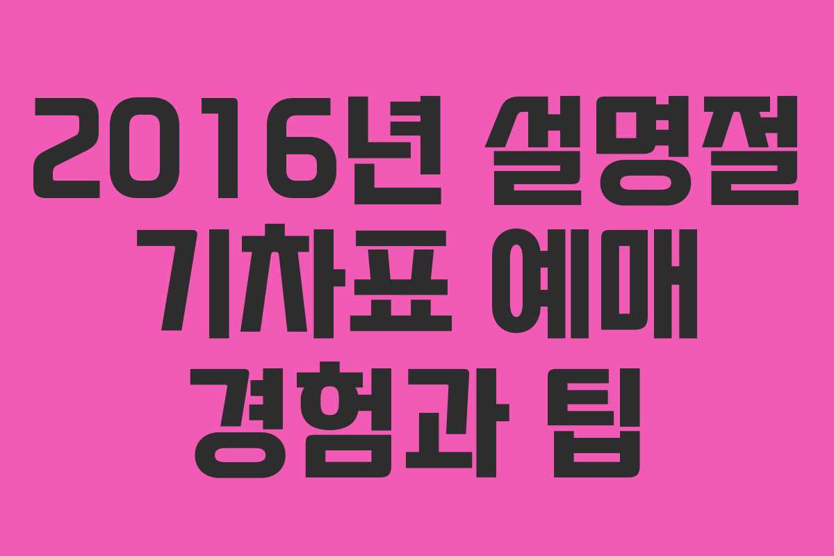 2016년 설명절 기차표 예매 경험과 팁