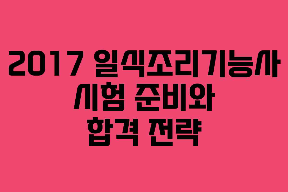 2017 일식조리기능사 시험 준비와 합격 전략