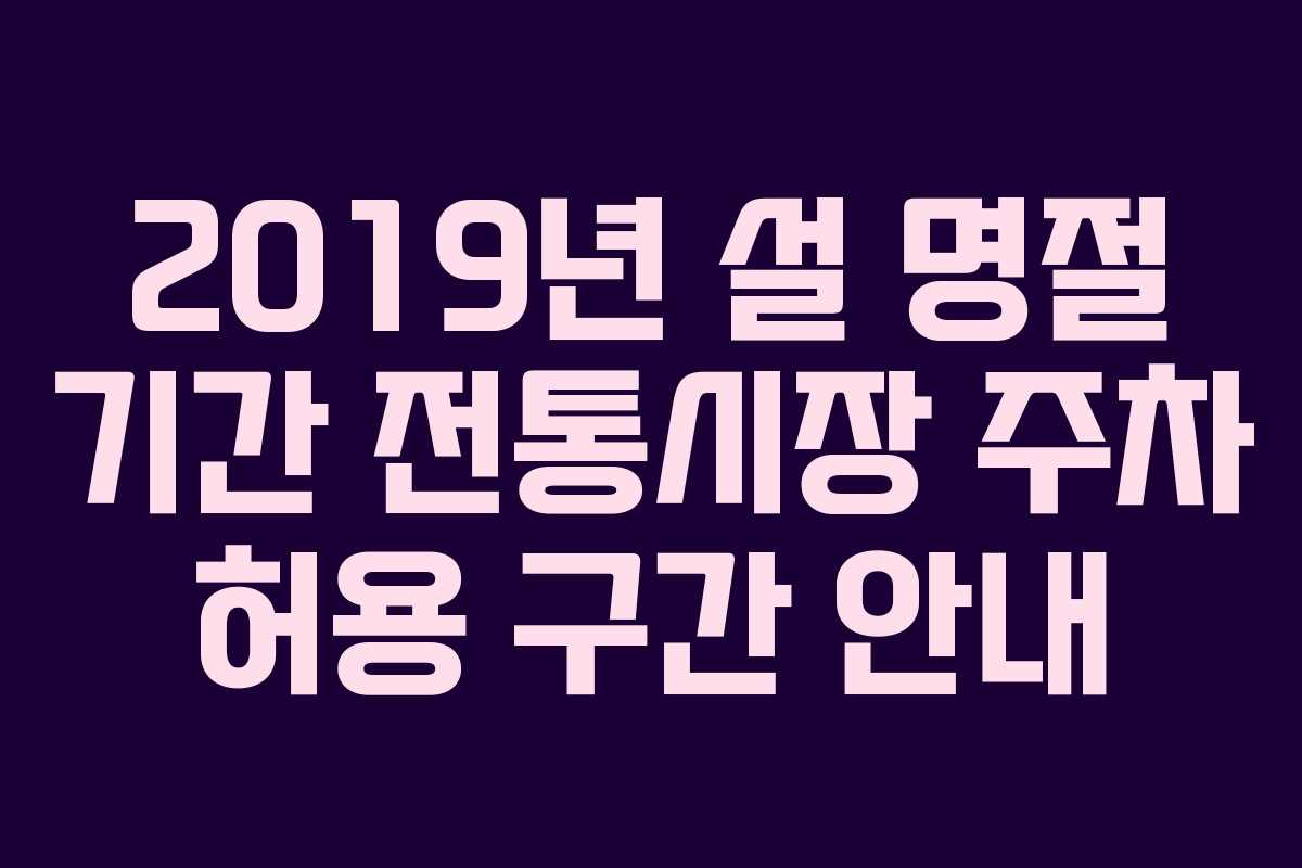 2019년 설 명절 기간 전통시장 주차 허용 구간 안내