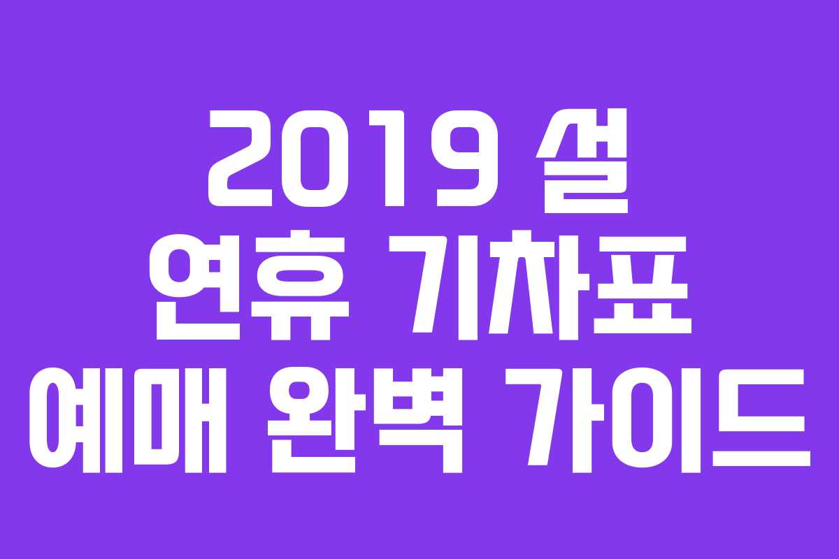 2019 설 연휴 기차표 예매 완벽 가이드