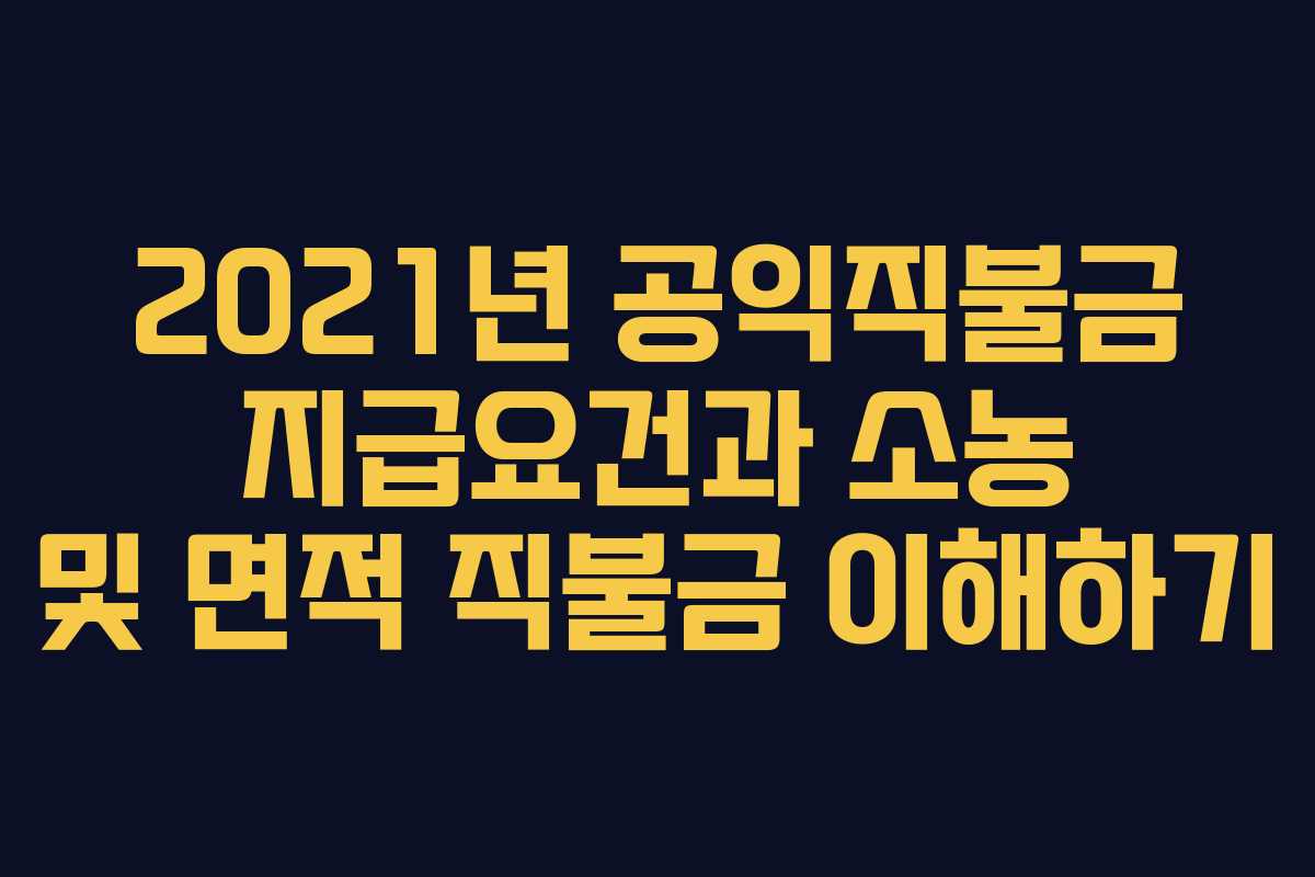 2021년 공익직불금 지급요건과 소농 및 면적 직불금 이해하기