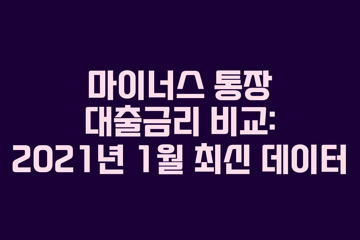 마이너스 통장 대출금리 비교: 2021년 1월 최신 데이터