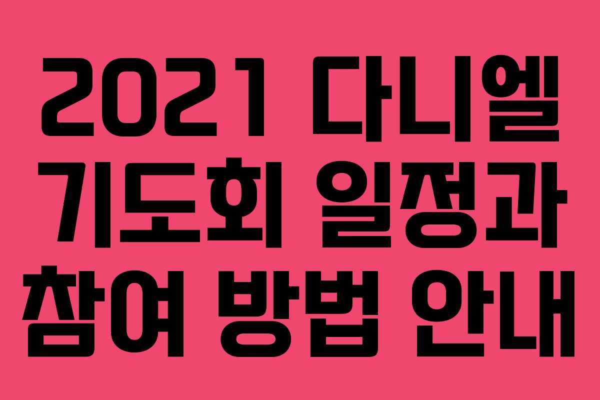 2021 다니엘 기도회 일정과 참여 방법 안내