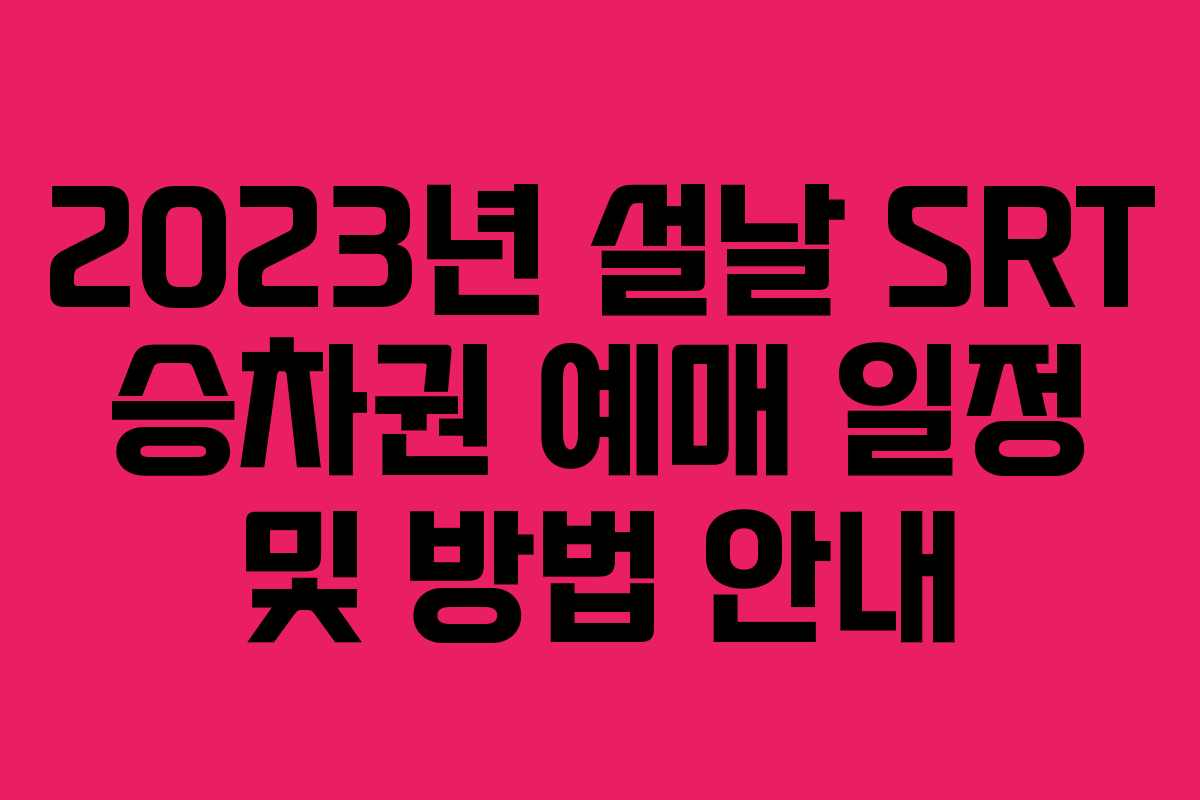 2023년 설날 SRT 승차권 예매 일정 및 방법 안내