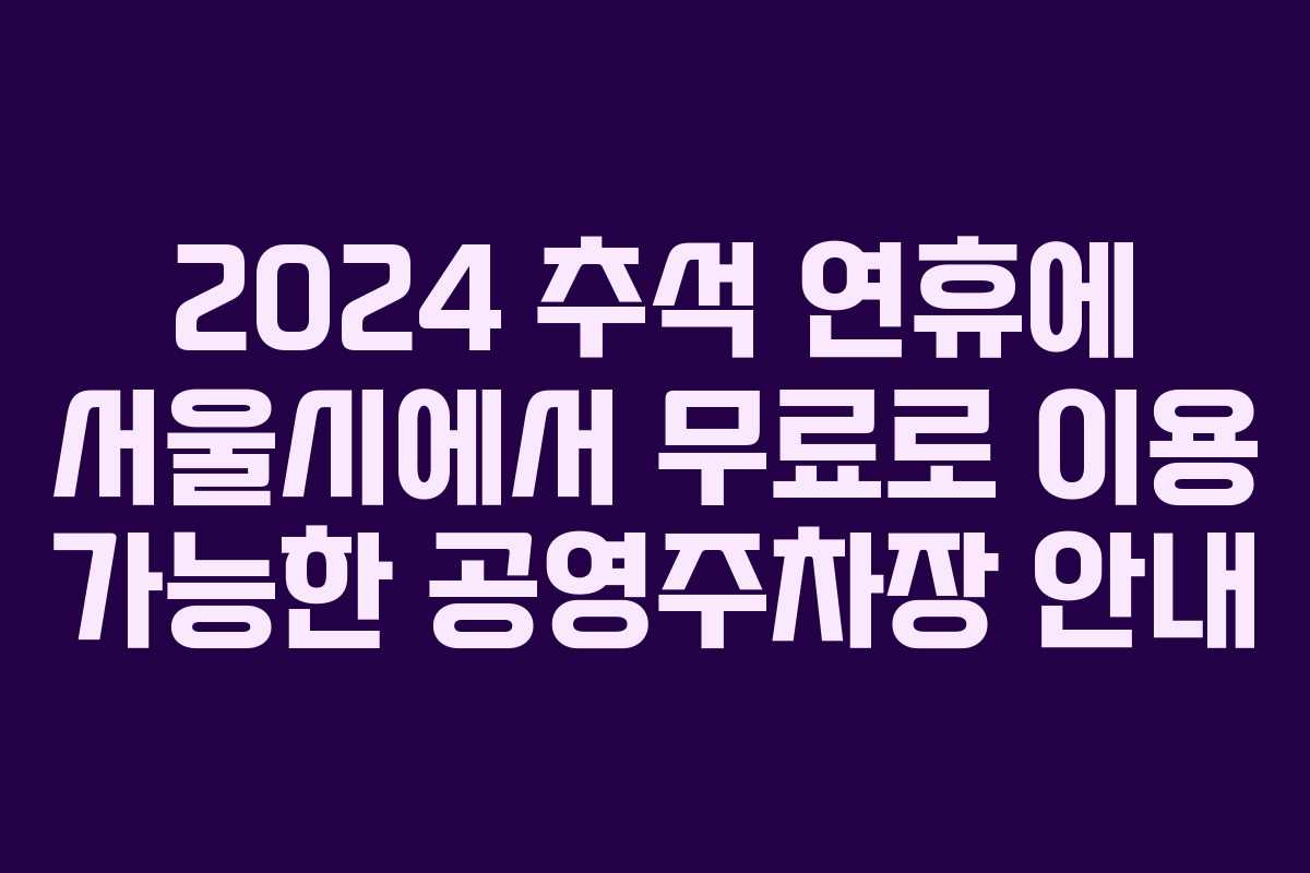 2024 추석 연휴에 서울시에서 무료로 이용 가능한 공영주차장 안내