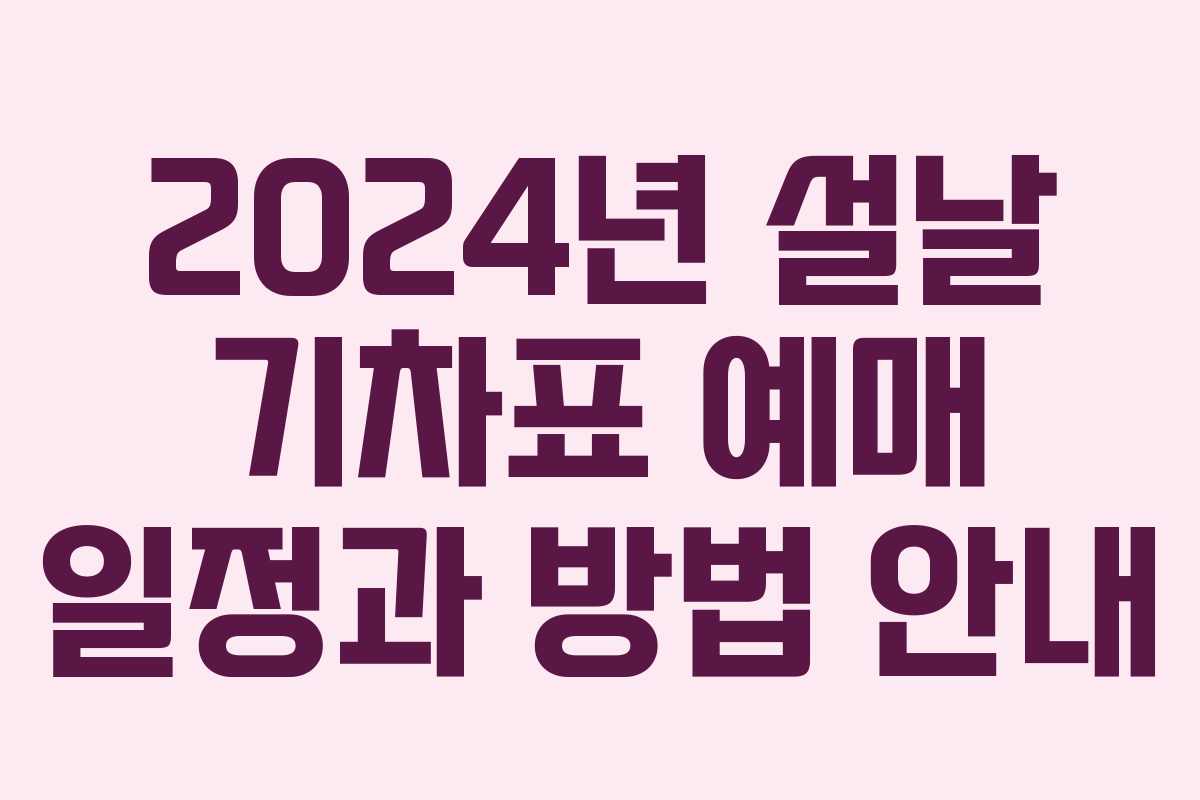 2024년 설날 기차표 예매 일정과 방법 안내