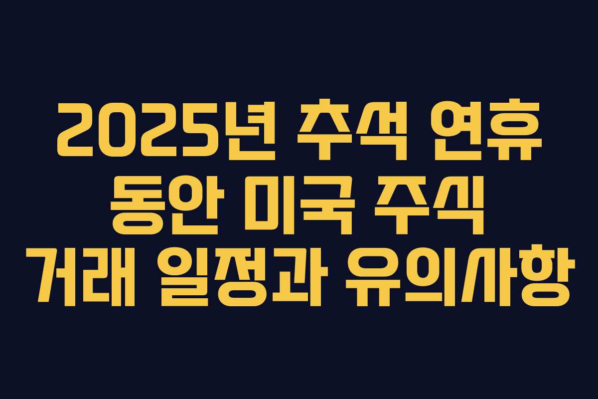 2025년 추석 연휴 동안 미국 주식 거래 일정과 유의사항