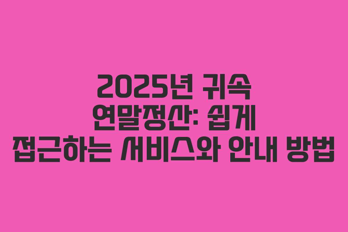 2025년 귀속 연말정산: 쉽게 접근하는 서비스와 안내 방법