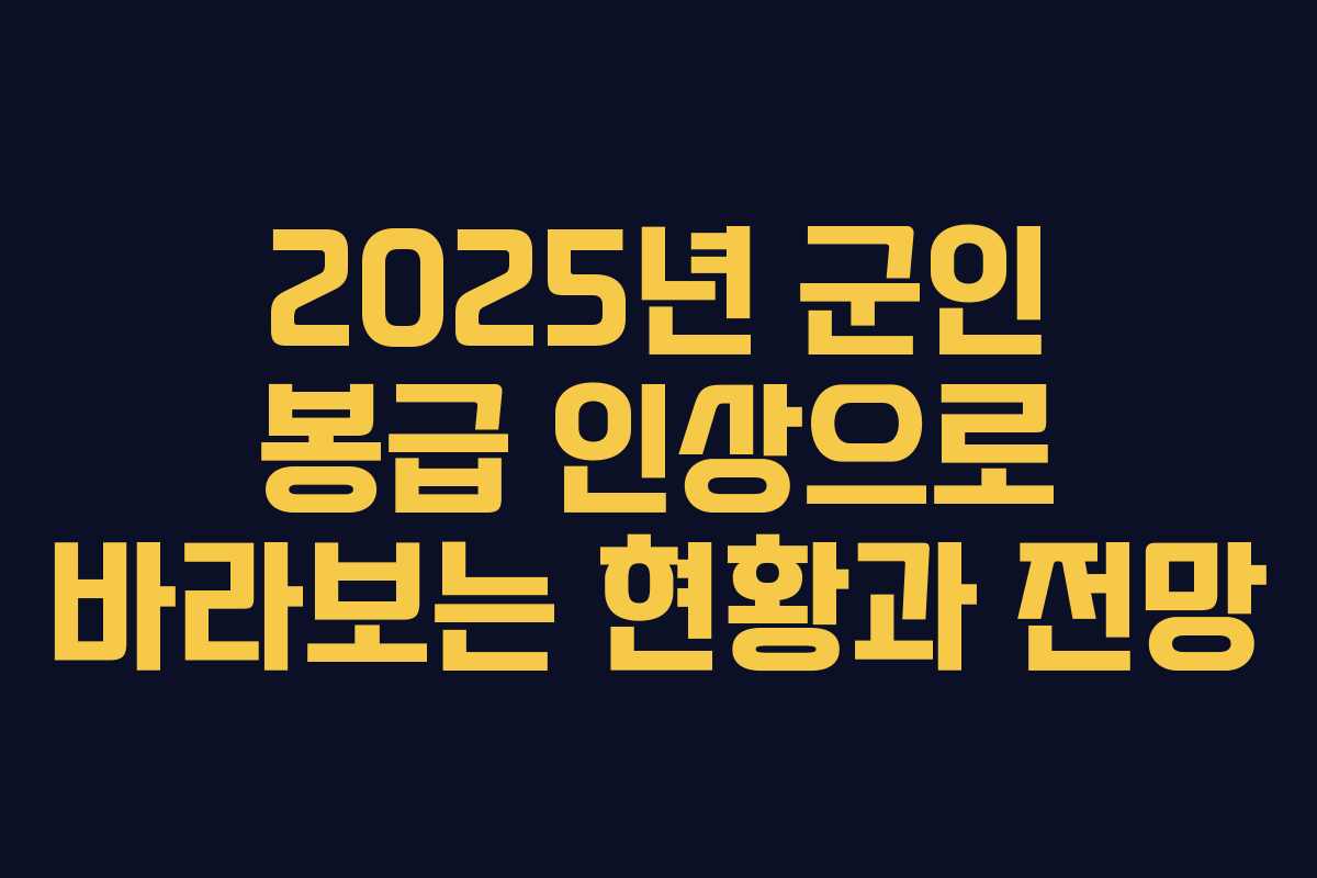 2025년 군인 봉급 인상으로 바라보는 현황과 전망