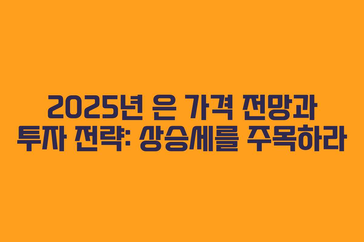 2025년 은 가격 전망과 투자 전략: 상승세를 주목하라