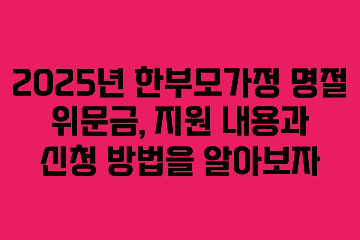 2025년 한부모가정 명절 위문금, 지원 내용과 신청 방법을 알아보자