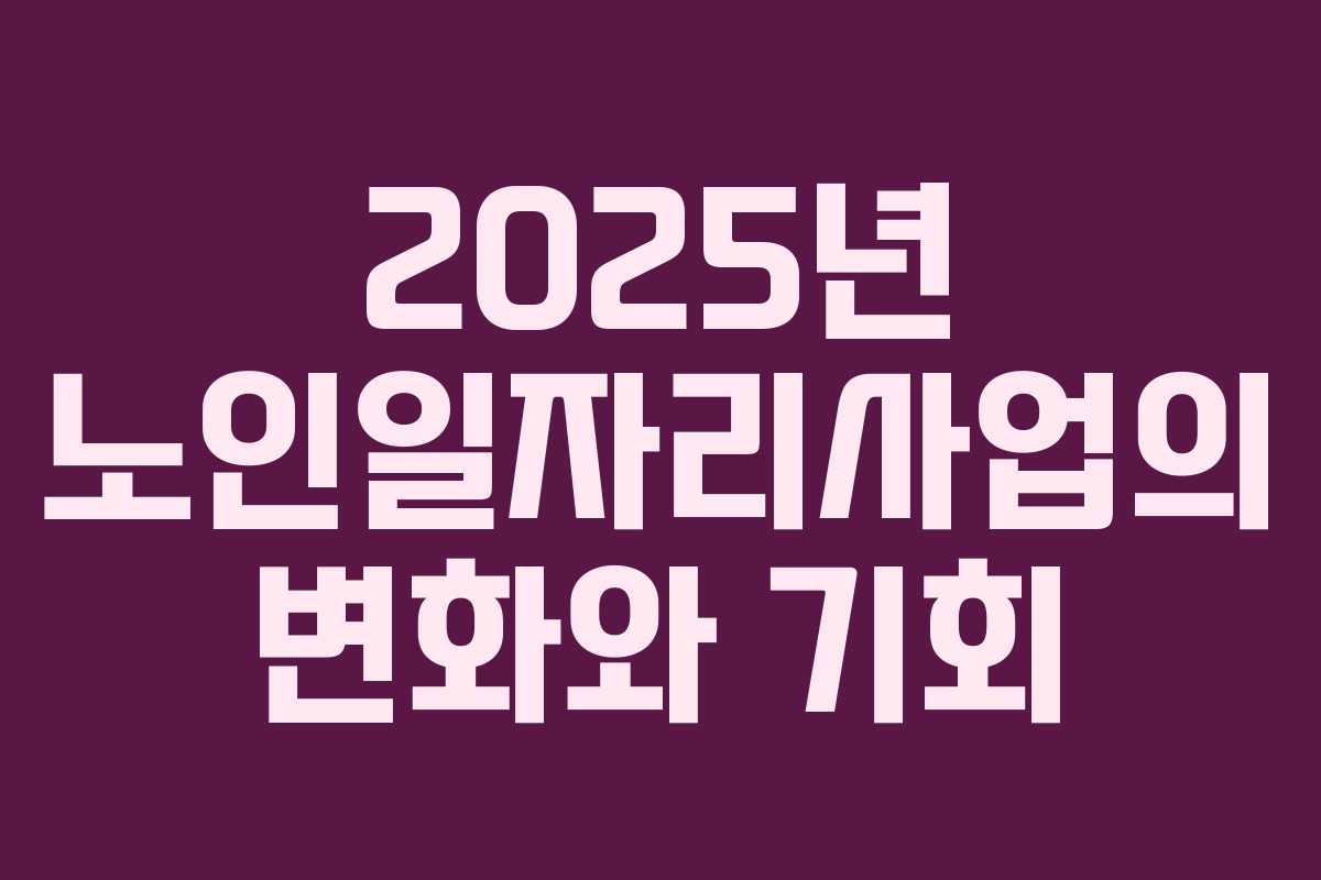 2025년 노인일자리사업의 변화와 기회