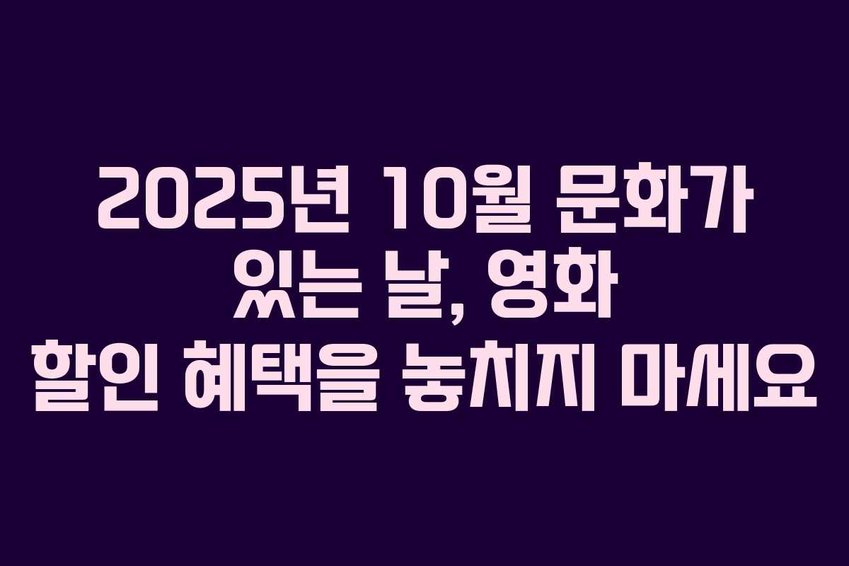2025년 10월 문화가 있는 날, 영화 할인 혜택을 놓치지 마세요