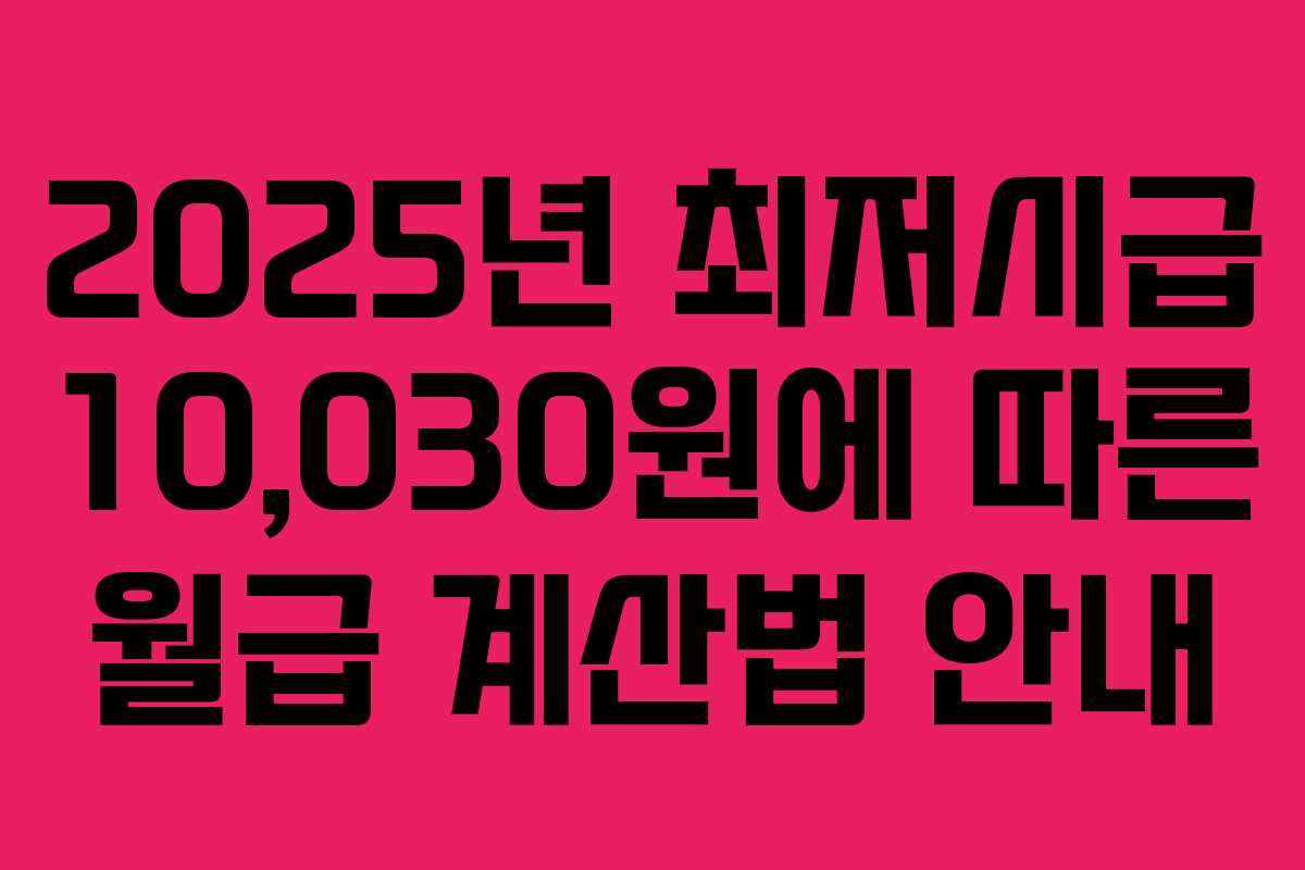 2025년 최저시급 10,030원에 따른 월급 계산법 안내