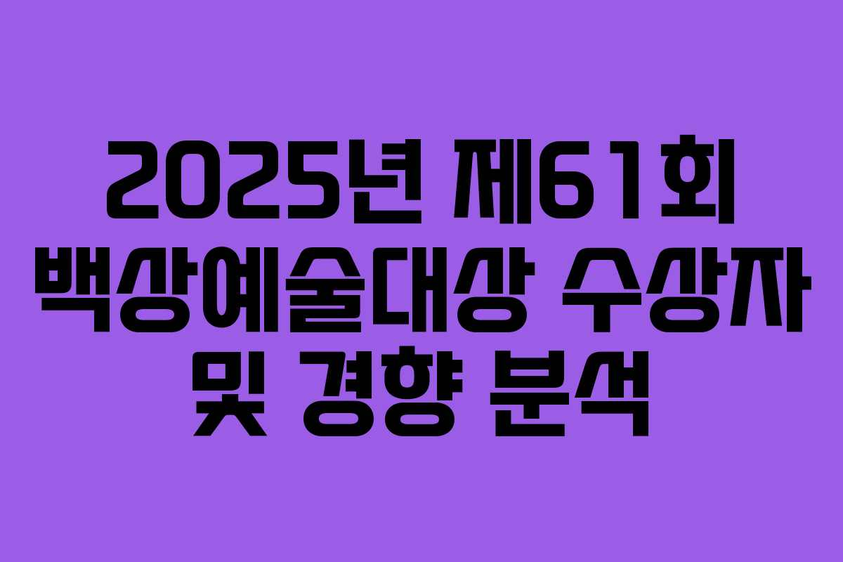 2025년 제61회 백상예술대상 수상자 및 경향 분석