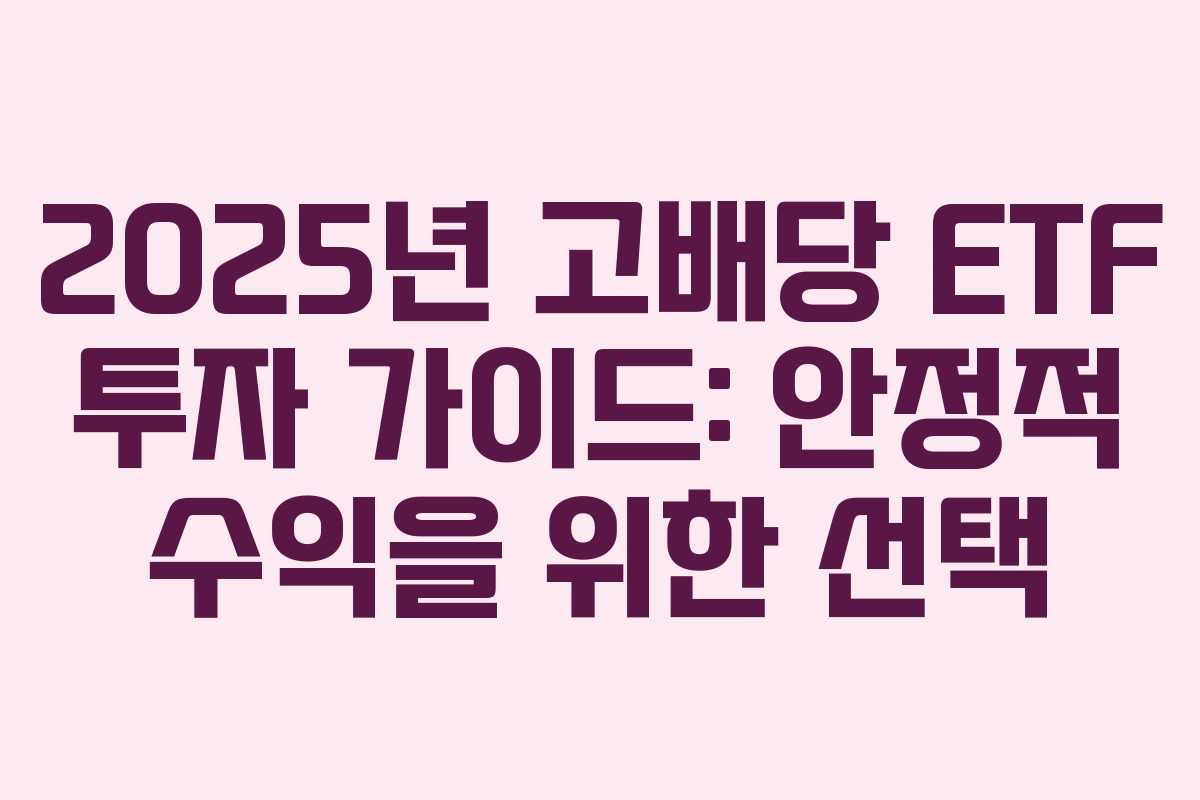 2025년 고배당 ETF 투자 가이드: 안정적 수익을 위한 선택