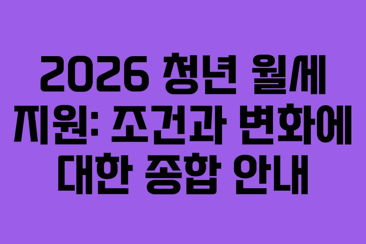 2026 청년 월세 지원: 조건과 변화에 대한 종합 안내