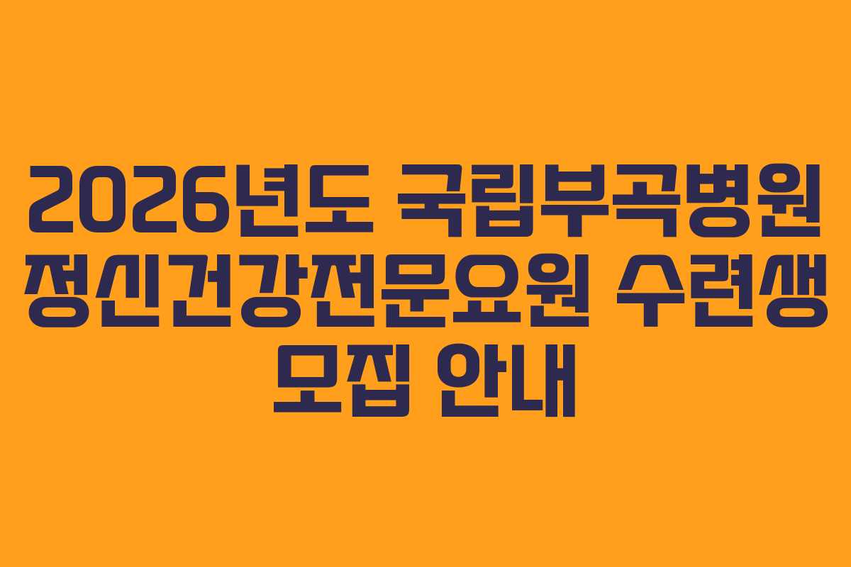 2026년도 국립부곡병원 정신건강전문요원 수련생 모집 안내