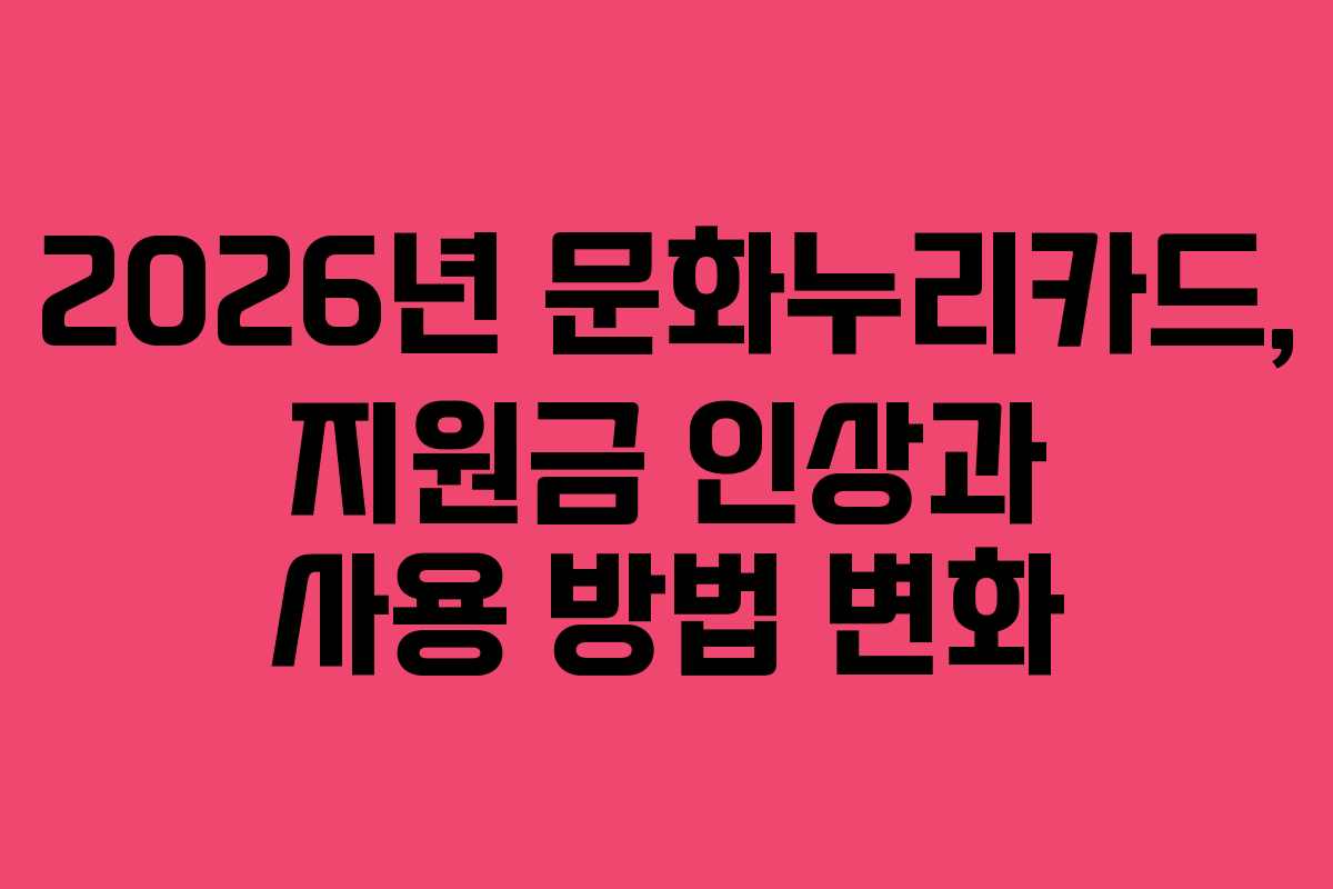 2026년 문화누리카드, 지원금 인상과 사용 방법 변화