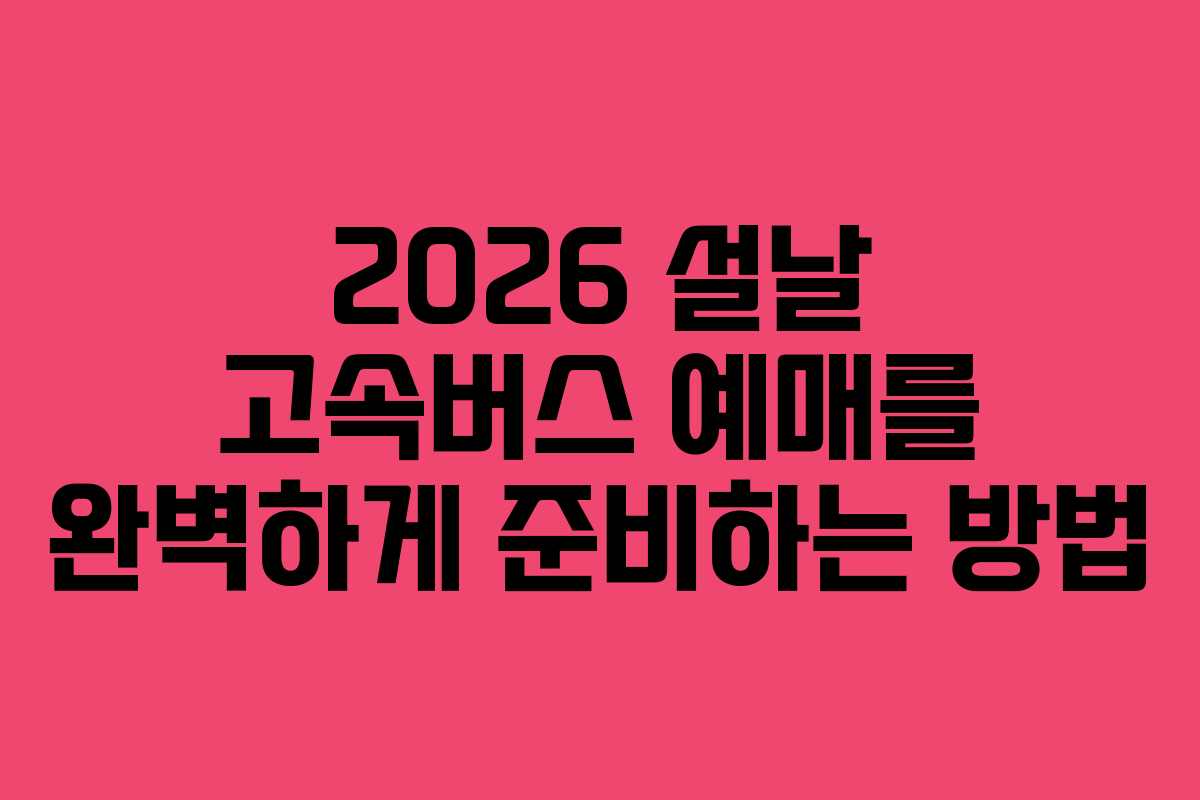 2026 설날 고속버스 예매를 완벽하게 준비하는 방법