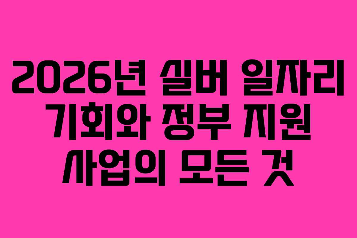 2026년 실버 일자리 기회와 정부 지원 사업의 모든 것