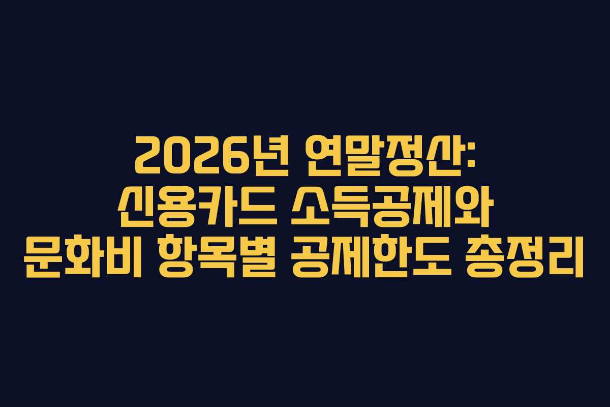 2026년 연말정산: 신용카드 소득공제와 문화비 항목별 공제한도 총정리